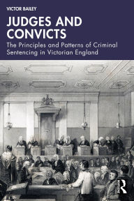 Title: Judges and Convicts: The Principles and Patterns of Criminal Sentencing in Victorian England, Author: Victor Bailey