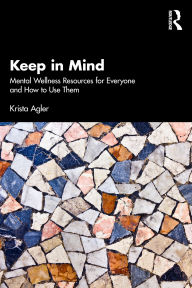 Title: Keep in Mind: Mental Wellness Resources for Everyone and How to Use Them, Author: Krista Agler