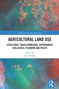 Title: Agricultural Land Use: Structural Transformations, Environment Challenges, Planning and Policy, Author: Jerzy Banski