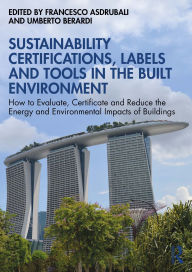 Title: Sustainability Certifications, Labels and Tools in the Built Environment: How to Evaluate, Certificate and Reduce the Energy and Environmental Impacts of Buildings, Author: Francesco Asdrubali