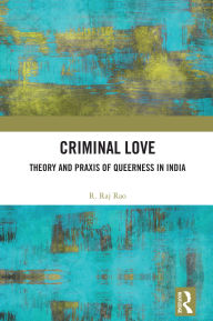 Title: Criminal Love: Theory and Praxis of Queerness in India, Author: R. Raj Rao