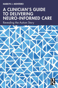 Title: A Clinician's Guide to Delivering Neuro-Informed Care: Revealing the Autism Story, Author: Marilyn J. Monteiro
