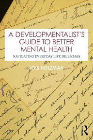 Title: A Developmentalist's Guide to Better Mental Health: Navigating Everyday Life Dilemmas, Author: Lois Holzman