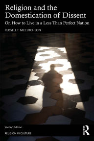 Title: Religion and the Domestication of Dissent: Or, How to Live in a Less Than Perfect Nation, Author: Russell T. McCutcheon