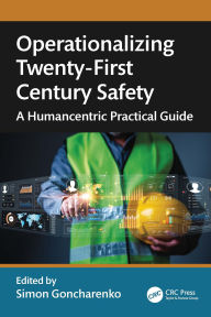 Title: Operationalizing Twenty-First Century Safety: A Humancentric Practical Guide, Author: Simon Goncharenko