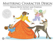 Title: Mastering Character Design: Design with Intent and Purpose, Author: Caroline Hu