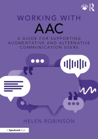 Title: Working with AAC: A Guide for Supporting Augmentative and Alternative Communication Users, Author: Helen Robinson
