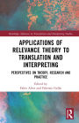Applications of Relevance Theory to Translation and Interpreting: Perspectives on Theory, Research and Practice