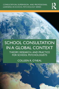 Title: School Consultation in a Global Context: Theory, Research, and Practice for School Psychologists, Author: Colleen R. O'Neal