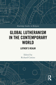 Title: Global Lutheranism in the Contemporary World: Luther's Realm, Author: Richard  Cimino