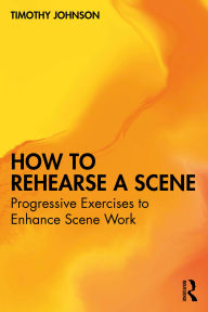 Title: How to Rehearse a Scene: Progressive Exercises to Enhance Scene Work, Author: Timothy Johnson