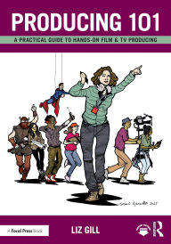 Title: Producing 101: A Practical Guide to Hands-On Film & TV Producing, Author: Liz Gill
