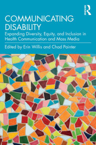 Free download of e book Communicating Disability: Expanding Diversity, Equity, and Inclusion in Health Communication and Mass Media by Erin Willis, Chad Painter