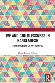 Title: IVF and Childlessness in Bangladesh: Constructions of Motherhood, Author: Mirza Taslima Sultana