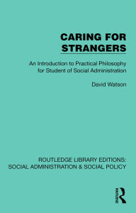 Title: Caring for Strangers: An Introduction to Practical Philosophy for Student of Social Administration, Author: David Watson