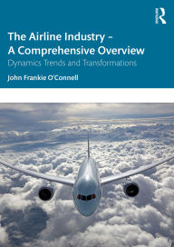Title: The Airline Industry - A Comprehensive Overview: Dynamic Trends and Transformations, Author: John Frankie O'Connell