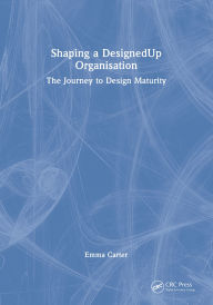 Title: Shaping a DesignedUp Organisation: The Journey to Design Maturity, Author: Emma Carter
