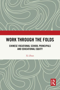 Title: Work Through the Folds: Chinese Vocational School Principals and Educational Equity, Author: Xi Zhan