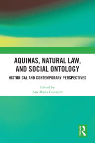 Title: Aquinas, Natural Law, and Social Ontology: Historical and Contemporary Perspectives, Author: Ana Marta González