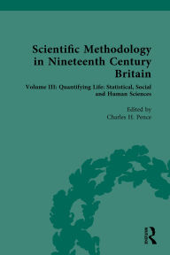 Title: Scientific Methodology in Nineteenth Century Britain: Volume III: Quantifying Life: Statistical, Social and Human Sciences, Author: Charles H. Pence