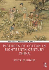 Title: Pictures of Cotton in Eighteenth-Century China, Author: Roslyn Lee Hammers