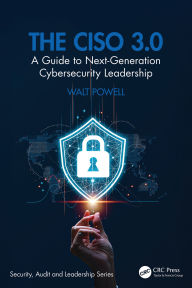 Title: The CISO 3.0: A Guide to Next-Generation Cybersecurity Leadership, Author: Walt Powell
