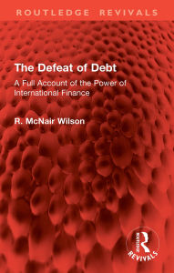 Title: The Defeat of Debt: A Full Account of the Power of International Finance, Author: R. McNair Wilson