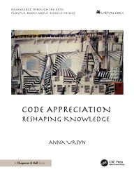 Title: Code Appreciation: Reshaping Knowledge, Author: Anna Ursyn