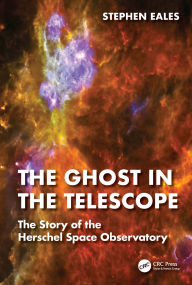 Title: The Ghost in the Telescope: The Story of the Herschel Space Observatory, Author: Stephen Eales