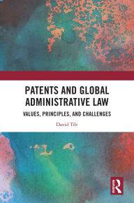 Title: Patents and Global Administrative Law: Values, Principles, and Challenges, Author: David Tilt