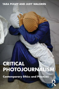 Title: Critical Photojournalism: Contemporary Ethics and Practices, Author: Tara Pixley