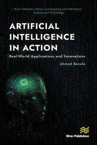 Title: Artificial Intelligence in Action: Real-World Applications and Innovations, Author: Ahmed Banafa