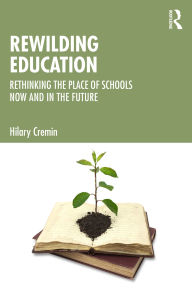 Title: Rewilding Education: Rethinking the Place of Schools Now and in the Future, Author: Hilary Cremin