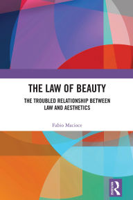 Title: The Law of Beauty: The Troubled Relationship Between Law and Aesthetics, Author: Fabio Macioce