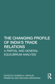 Ebooks free google downloads The Changing Profile of India's Trade Relations: A Partial and General Equilibrium Analysis English version by Somesh K. Mathur, Prabir De, Archana Srivastava  9781040398746