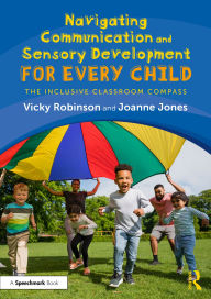 Title: Navigating Communication and Sensory Development for Every Child: The Inclusive Classroom Compass, Author: Vicky Robinson