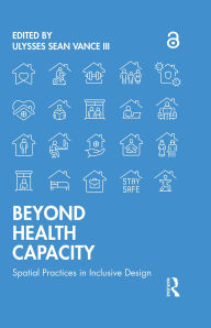 Title: Beyond Health Capacity: Spatial Practices in Inclusive Design, Author: Ulysses Sean Vance III