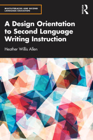 Title: A Design Orientation to Second Language Writing Instruction, Author: Heather Willis Allen
