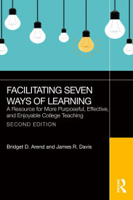 Title: Facilitating Seven Ways of Learning: A Resource for More Purposeful, Effective, and Enjoyable College Teaching, Author: Bridget D. Arend