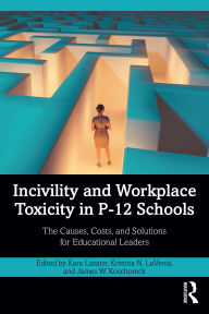 Title: Incivility and Workplace Toxicity in P-12 Schools: The Causes, Costs, and Solutions for Educational Leaders, Author: Kara Lasater
