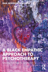 Title: A Black Empathic Approach to Psychotherapy: Growing from Rage to Compassion, Author: Isha McKenzie-Mavinga