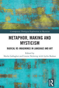 Title: Metaphor, Making and Mysticism: Radical Re-Imaginings in Language and Art, Author: Sheila Gallagher