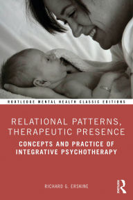 Title: Relational Patterns, Therapeutic Presence: Concepts and Practice of Integrative Psychotherapy, Author: Richard G. Erskine