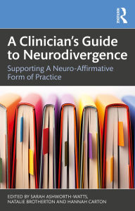 Title: A Clinician's Guide to Neurodivergence: Supporting a Neuro-Affirmative Form of Practice, Author: Sarah Ashworth-Watts