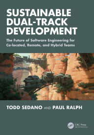 Title: Sustainable Dual-Track Development: The Future of Software Engineering for Co-located, Remote, and Hybrid Teams, Author: Todd Sedano