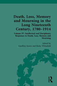 Title: Death, Loss, Memory and Mourning in the Long Nineteenth Century, 1780-1914: Volume IV: Intellectual and Disciplinary Responses to Death, Loss, Memory and Mourning, Author: Geoffrey Scarre