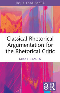 Title: Classical Rhetorical Argumentation for the Rhetorical Critic, Author: Mika Hietanen
