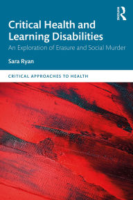 Title: Critical Health and Learning Disabilities: An Exploration of Erasure and Social Murder, Author: Sara Ryan