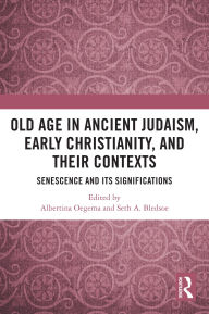 Title: Old Age in Ancient Judaism, Early Christianity, and Their Contexts: Senescence and Its Significations, Author: Albertina Oegema