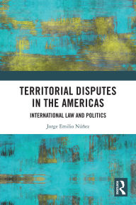 Title: Territorial Disputes in the Americas: International Law and Politics, Author: Jorge Emilio Núñez